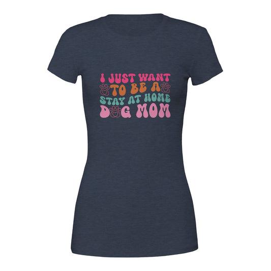 I Just Wanna Be a Stay at Home Dog Mom T-Shirt